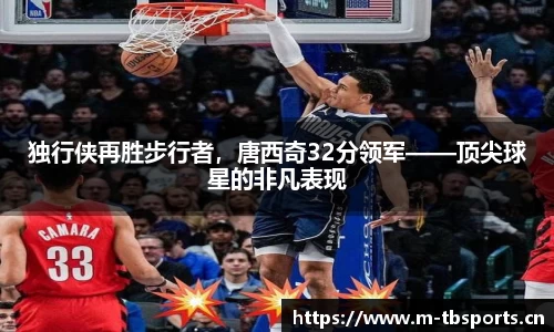 独行侠再胜步行者，唐西奇32分领军——顶尖球星的非凡表现
