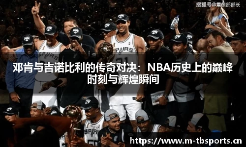 邓肯与吉诺比利的传奇对决：NBA历史上的巅峰时刻与辉煌瞬间