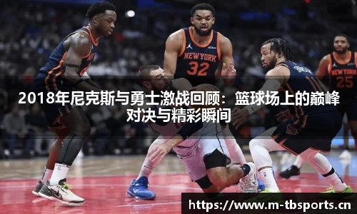2018年尼克斯与勇士激战回顾：篮球场上的巅峰对决与精彩瞬间