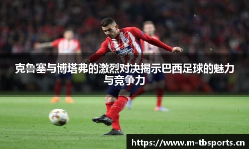 克鲁塞与博塔弗的激烈对决揭示巴西足球的魅力与竞争力