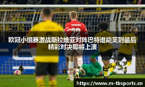 欧冠小组赛激战斯拉维亚对阵巴特谁能笑到最后精彩对决即将上演