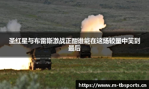 圣红星与布雷斯激战正酣谁能在这场较量中笑到最后
