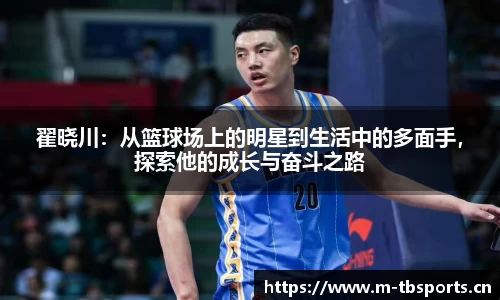 翟晓川：从篮球场上的明星到生活中的多面手，探索他的成长与奋斗之路