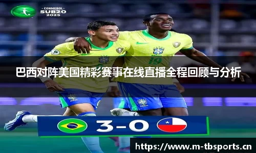 巴西对阵美国精彩赛事在线直播全程回顾与分析