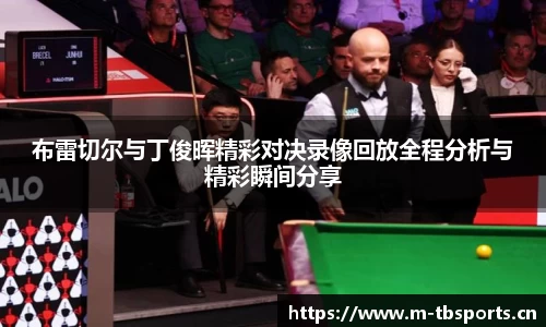 布雷切尔与丁俊晖精彩对决录像回放全程分析与精彩瞬间分享