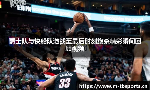爵士队与快船队激战至最后时刻绝杀精彩瞬间回顾视频