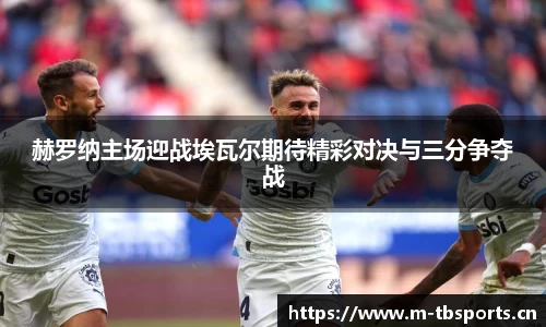 赫罗纳主场迎战埃瓦尔期待精彩对决与三分争夺战