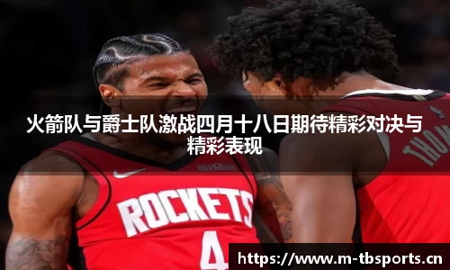 火箭队与爵士队激战四月十八日期待精彩对决与精彩表现