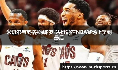 米切尔与英格拉姆的对决谁能在NBA赛场上笑到最后