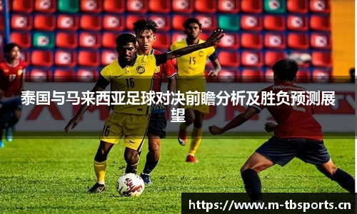 泰国与马来西亚足球对决前瞻分析及胜负预测展望