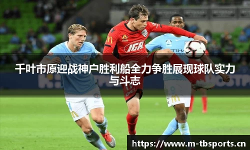千叶市原迎战神户胜利船全力争胜展现球队实力与斗志