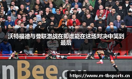 沃特福德与曼联激战在即谁能在这场对决中笑到最后