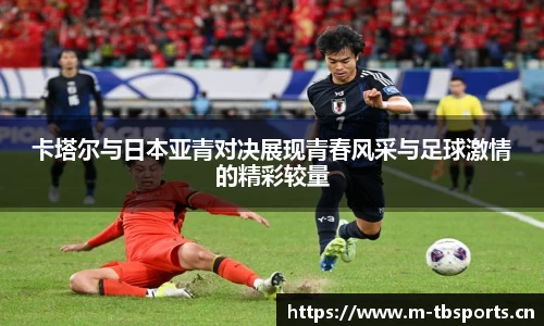 卡塔尔与日本亚青对决展现青春风采与足球激情的精彩较量