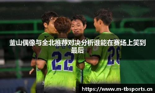 釜山偶像与全北推荐对决分析谁能在赛场上笑到最后