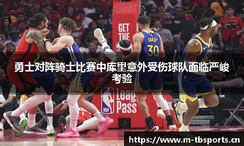 勇士对阵骑士比赛中库里意外受伤球队面临严峻考验