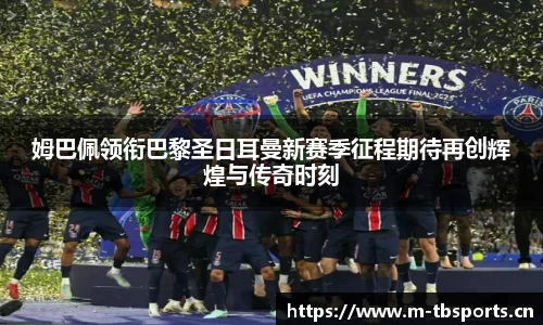 姆巴佩领衔巴黎圣日耳曼新赛季征程期待再创辉煌与传奇时刻