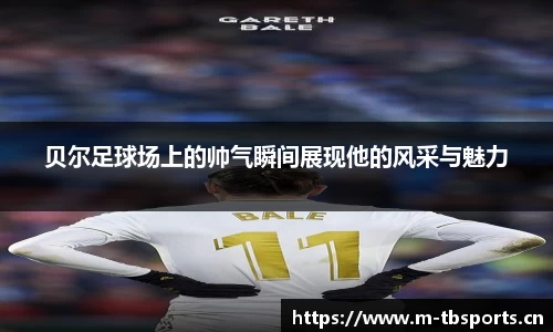 贝尔足球场上的帅气瞬间展现他的风采与魅力